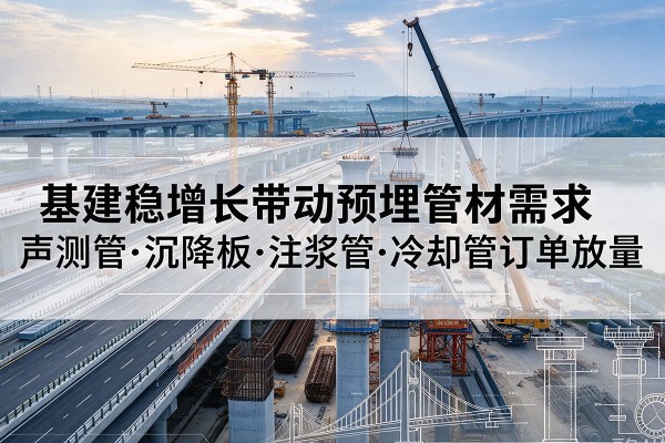 屏边基建稳增长带动预埋监测管材需求,声测管、沉降板、注浆管订单持续放量
